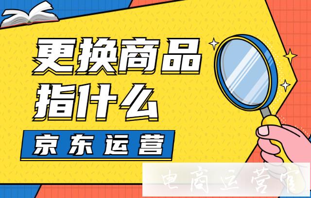 京東更換商品是什么?如何避免京東更換商品違規(guī)?